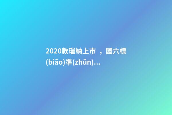 2020款瑞納上市，國六標(biāo)準(zhǔn)，比飛度省油，4.99萬迷倒一片